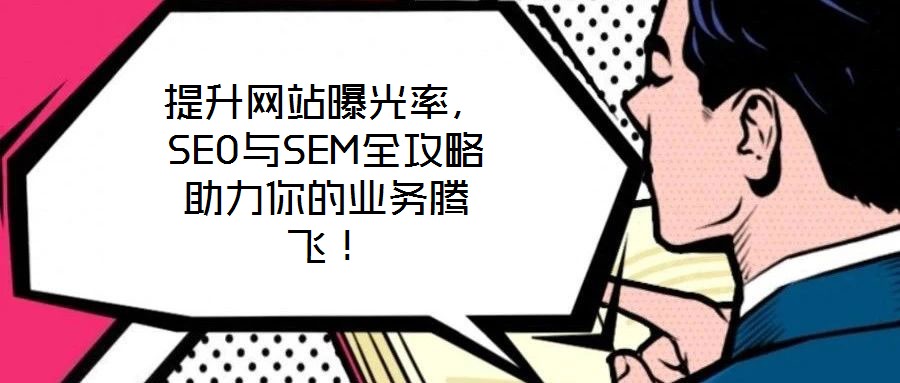 提升網(wǎng)站曝光率，SEO與SEM全攻略助力你的業(yè)務(wù)騰飛！