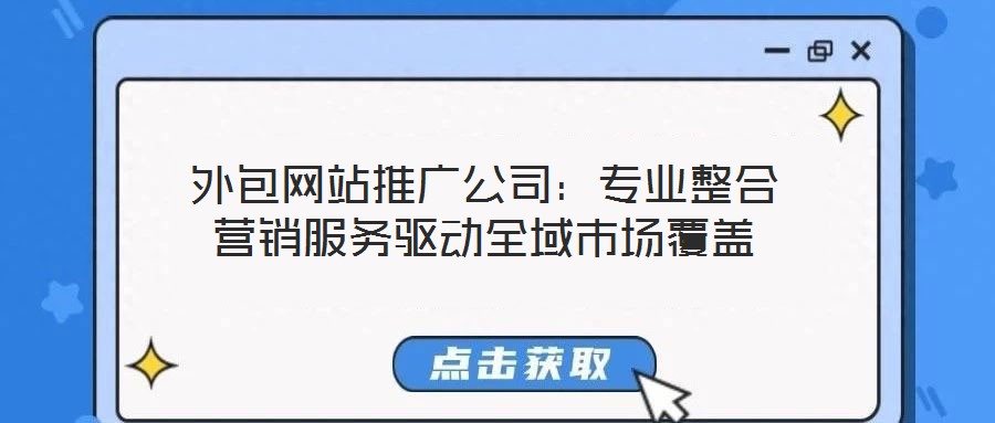 外包網(wǎng)站推廣公司：專(zhuān)業(yè)整合營(yíng)銷(xiāo)服務(wù)驅(qū)動(dòng)全域市場(chǎng)覆蓋