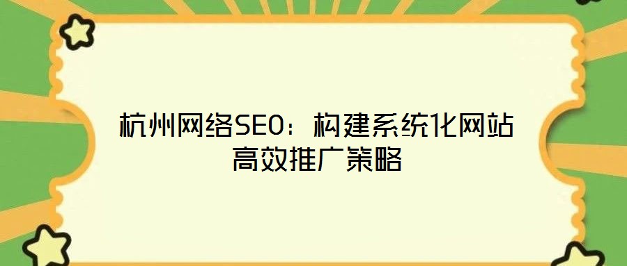 杭州網(wǎng)絡SEO：構建系統(tǒng)化網(wǎng)站高效推廣策略