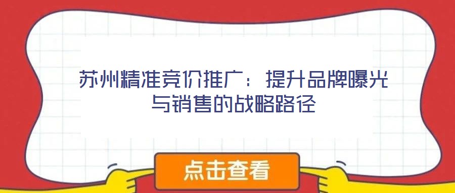 蘇州精準(zhǔn)競(jìng)價(jià)推廣：提升品牌曝光與銷(xiāo)售的戰(zhàn)略路徑