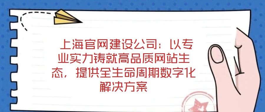  上海官網(wǎng)建設(shè)公司：以專業(yè)實力鑄就高品質(zhì)網(wǎng)站生態(tài)，提供全生命周期數(shù)字化解決方案