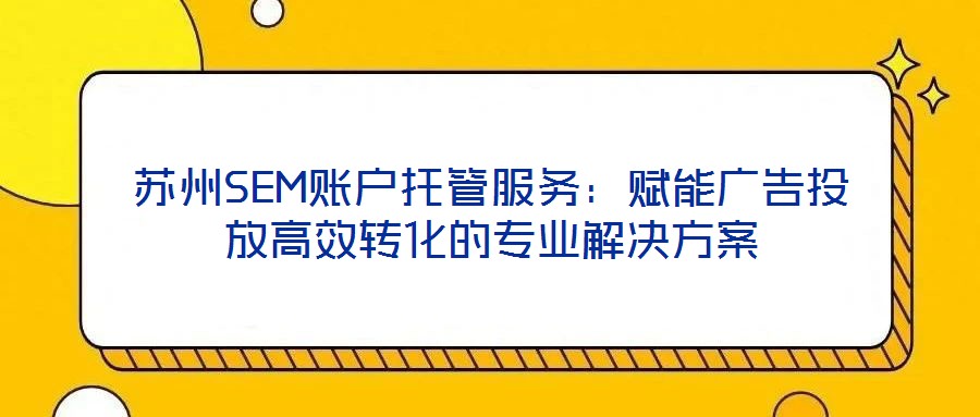 蘇州SEM賬戶托管服務：賦能廣告投放高效轉化的專業(yè)解決方案