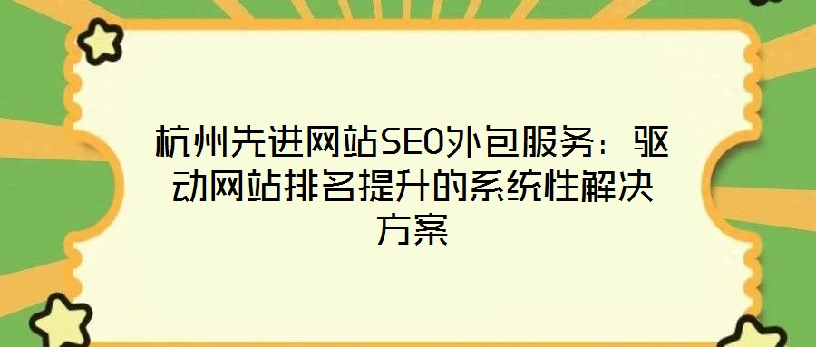 杭州先進網(wǎng)站SEO外包服務：驅動網(wǎng)站排名提升的系統(tǒng)性解決方案