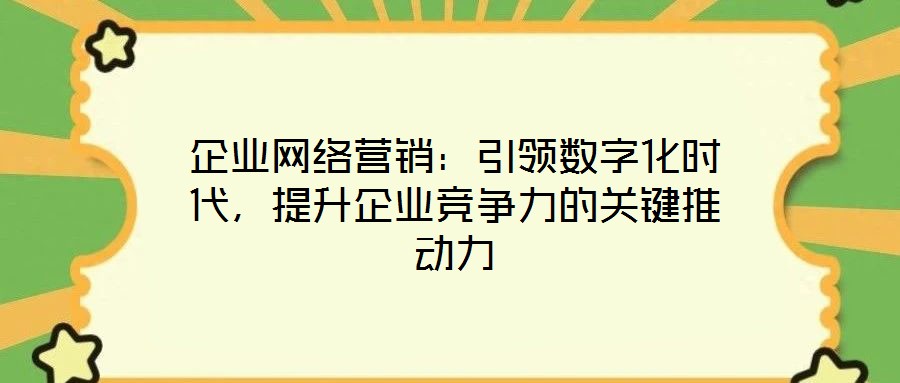 企業(yè)網(wǎng)絡(luò)營銷：引領(lǐng)數(shù)字化時(shí)代，提升企業(yè)競爭力的關(guān)鍵推動(dòng)力