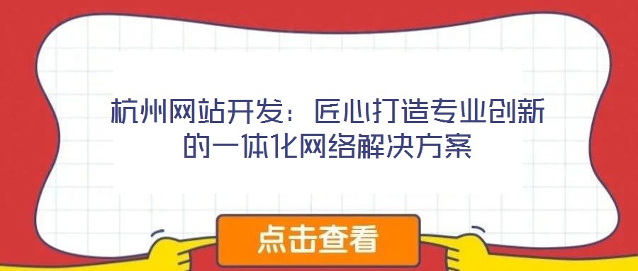 杭州網(wǎng)站開發(fā)：匠心打造專業(yè)創(chuàng)新的一體化網(wǎng)絡解決方案
