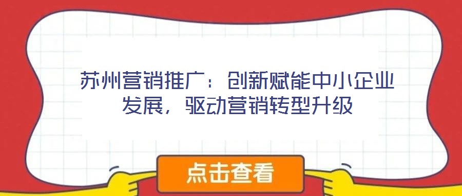 蘇州營銷推廣：創(chuàng)新賦能中小企業(yè)發(fā)展，驅(qū)動營銷轉(zhuǎn)型升級