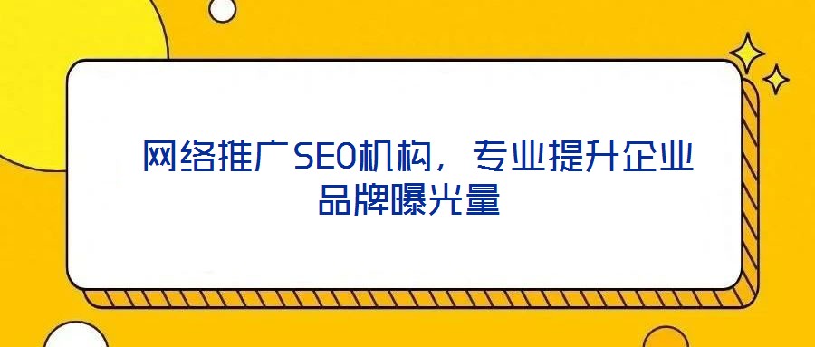  網(wǎng)絡推廣SEO機構(gòu)，專業(yè)提升企業(yè)品牌曝光量