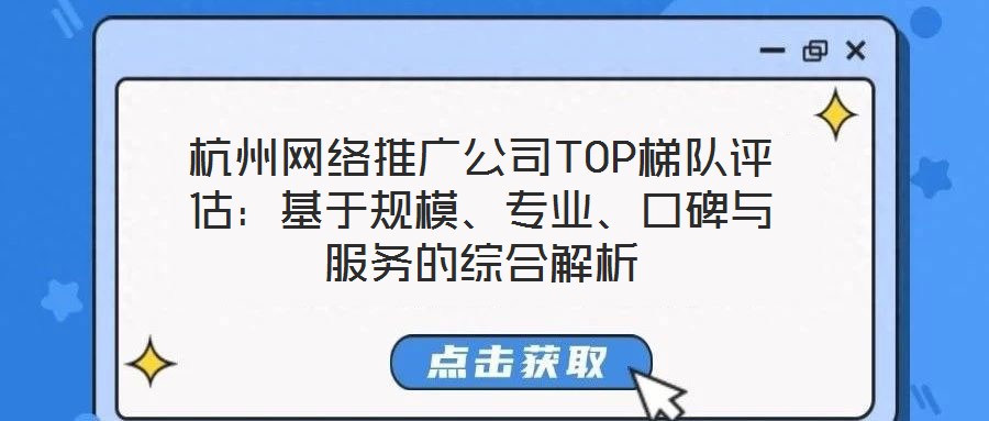 杭州網絡推廣公司TOP梯隊評估：基于規(guī)模、專業(yè)、口碑與服務的綜合解析
