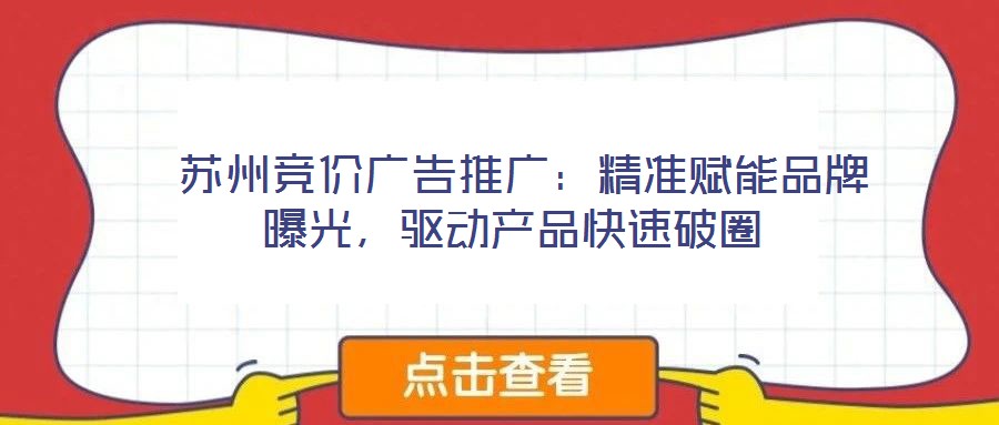  蘇州競(jìng)價(jià)廣告推廣：精準(zhǔn)賦能品牌曝光，驅(qū)動(dòng)產(chǎn)品快速破圈