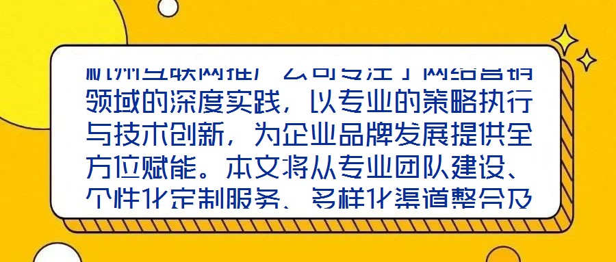 杭州互聯(lián)網(wǎng)推廣公司專注于網(wǎng)絡(luò)營(yíng)銷領(lǐng)域的深度實(shí)踐，以專業(yè)的策略執(zhí)行與技術(shù)創(chuàng)新，為企業(yè)品牌發(fā)展提供全方位賦能。本文將從專業(yè)團(tuán)隊(duì)建設(shè)、個(gè)性化定制服務(wù)、多樣化渠道整合及