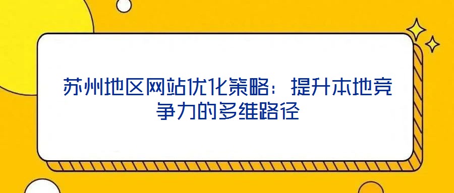 蘇州地區(qū)網(wǎng)站優(yōu)化策略：提升本地競爭力的多維路徑