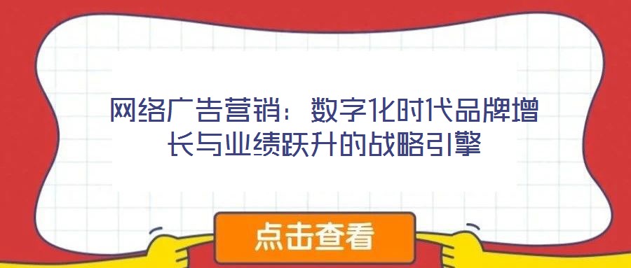 網(wǎng)絡(luò)廣告營銷：數(shù)字化時(shí)代品牌增長與業(yè)績躍升的戰(zhàn)略引擎