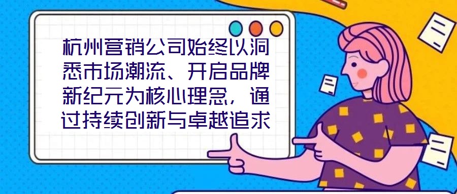 杭州營銷公司始終以洞悉市場潮流、開啟品牌新紀(jì)元為核心理念，通過持續(xù)創(chuàng)新與卓越追求，已然成為行業(yè)領(lǐng)域的標(biāo)桿力量。本文圍繞品牌定位、營銷策略、客戶關(guān)系管理及未來戰(zhàn)略