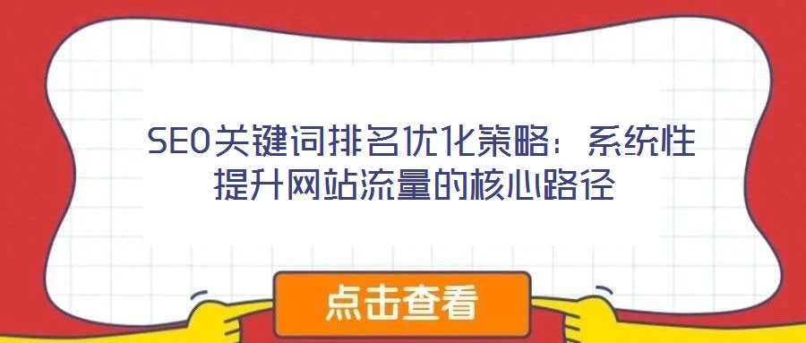  SEO關鍵詞排名優(yōu)化策略：系統(tǒng)性提升網(wǎng)站流量的核心路徑