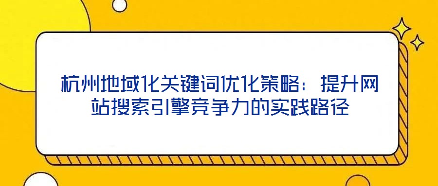 杭州地域化關鍵詞優(yōu)化策略：提升網站搜索引擎競爭力的實踐路徑