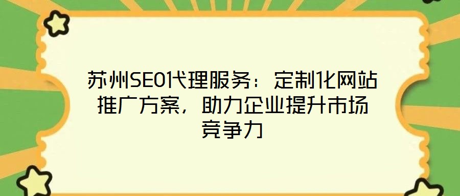 蘇州SEO代理服務(wù)：定制化網(wǎng)站推廣方案，助力企業(yè)提升市場(chǎng)競(jìng)爭(zhēng)力