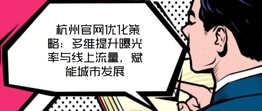  杭州官網(wǎng)優(yōu)化策略：多維提升曝光率與線上流量，賦能城市發(fā)展