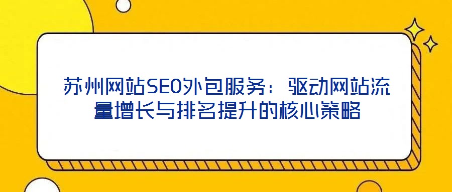 蘇州網(wǎng)站SEO外包服務：驅(qū)動網(wǎng)站流量增長與排名提升的核心策略
