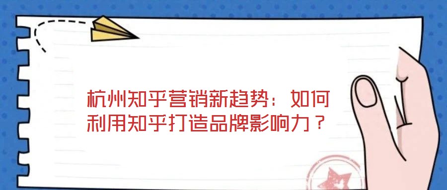 杭州知乎營銷新趨勢：如何利用知乎打造品牌影響力？