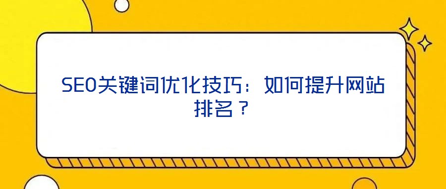 SEO關(guān)鍵詞優(yōu)化技巧：如何提升網(wǎng)站排名？