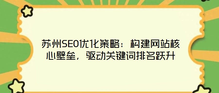 蘇州SEO優(yōu)化策略：構(gòu)建網(wǎng)站核心壁壘，驅(qū)動(dòng)關(guān)鍵詞排名躍升