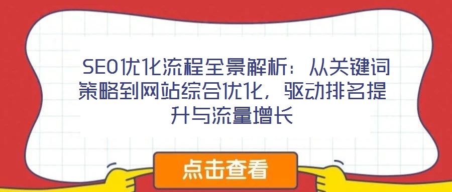  SEO優(yōu)化流程全景解析：從關(guān)鍵詞策略到網(wǎng)站綜合優(yōu)化，驅(qū)動(dòng)排名提升與流量增長(zhǎng)