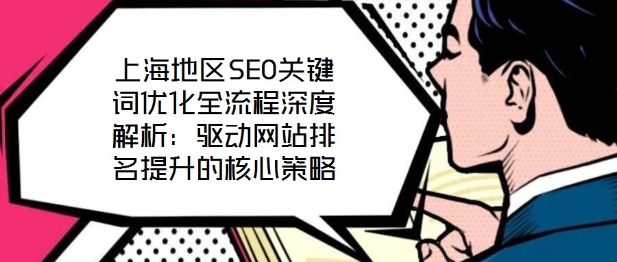 上海地區(qū)SEO關(guān)鍵詞優(yōu)化全流程深度解析：驅(qū)動網(wǎng)站排名提升的核心策略