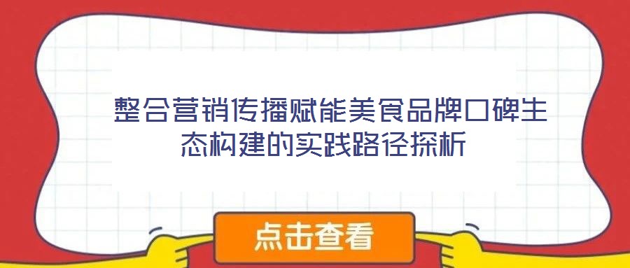  整合營銷傳播賦能美食品牌口碑生態(tài)構(gòu)建的實踐路徑探析