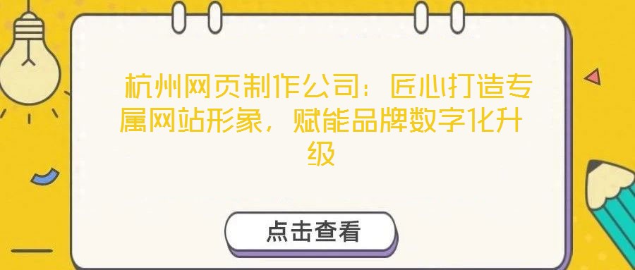  杭州網(wǎng)頁(yè)制作公司：匠心打造專屬網(wǎng)站形象，賦能品牌數(shù)字化升級(jí)