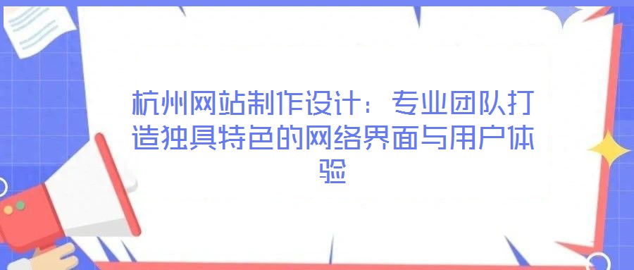 杭州網(wǎng)站制作設計：專業(yè)團隊打造獨具特色的網(wǎng)絡界面與用戶體驗