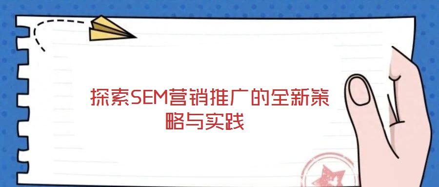  探索SEM營(yíng)銷(xiāo)推廣的全新策略與實(shí)踐