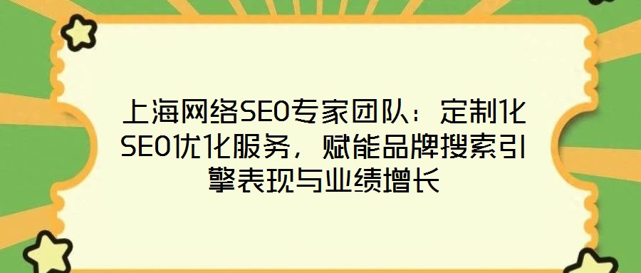 上海網(wǎng)絡(luò)SEO專家團(tuán)隊(duì)：定制化SEO優(yōu)化服務(wù)，賦能品牌搜索引擎表現(xiàn)與業(yè)績(jī)?cè)鲩L(zhǎng)