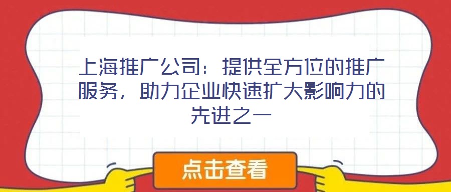 上海推廣公司：提供全方位的推廣服務(wù)，助力企業(yè)快速擴大影響力的先進(jìn)之一