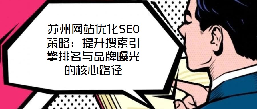 蘇州網(wǎng)站優(yōu)化SEO策略：提升搜索引擎排名與品牌曝光的核心路徑