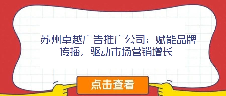  蘇州卓越廣告推廣公司：賦能品牌傳播，驅(qū)動(dòng)市場(chǎng)營(yíng)銷增長(zhǎng)