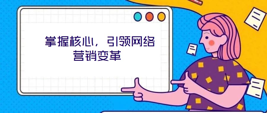  掌握核心，引領(lǐng)網(wǎng)絡(luò)營(yíng)銷變革