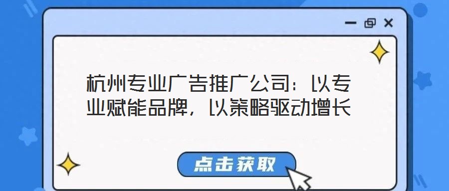 杭州專業(yè)廣告推廣公司：以專業(yè)賦能品牌，以策略驅(qū)動增長