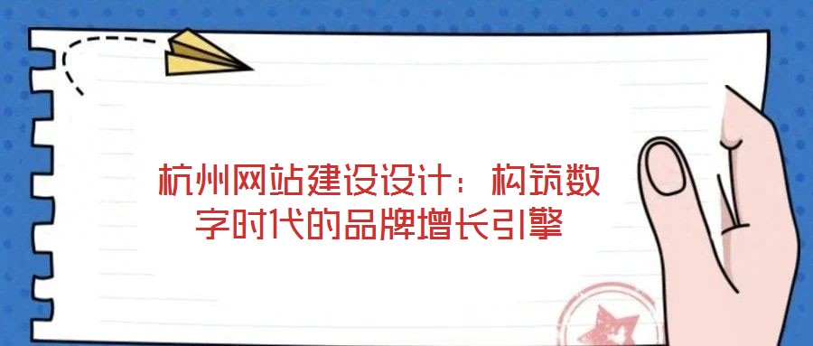 杭州網(wǎng)站建設(shè)設(shè)計(jì)：構(gòu)筑數(shù)字時(shí)代的品牌增長(zhǎng)引擎