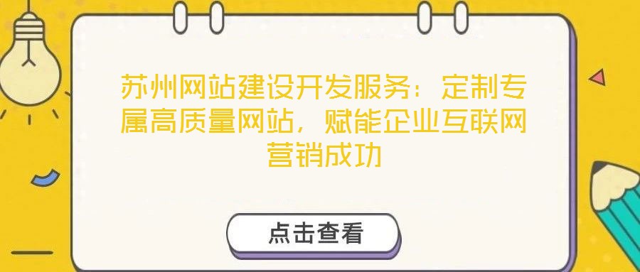 蘇州網(wǎng)站建設(shè)開發(fā)服務(wù)：定制專屬高質(zhì)量網(wǎng)站，賦能企業(yè)互聯(lián)網(wǎng)營(yíng)銷成功
