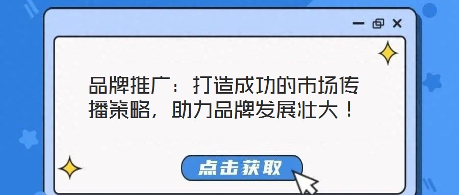 品牌推廣：打造成功的市場傳播策略，助力品牌發(fā)展壯大！