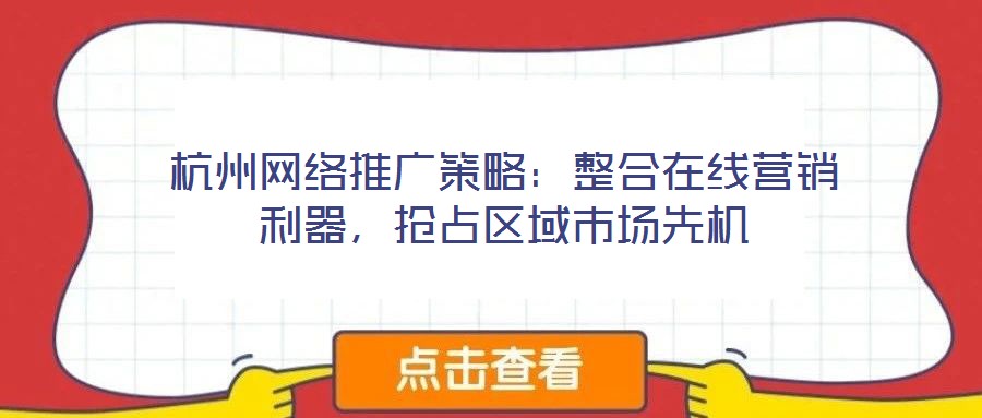 杭州網(wǎng)絡(luò)推廣策略：整合在線營(yíng)銷利器，搶占區(qū)域市場(chǎng)先機(jī)