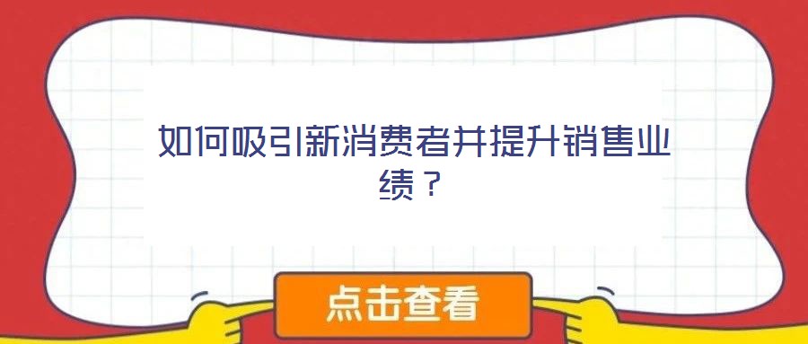 如何吸引新消費(fèi)者并提升銷售業(yè)績？