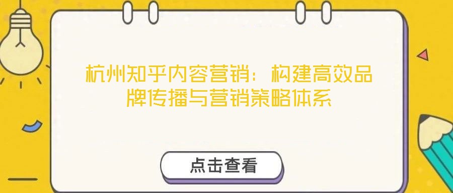 杭州知乎內(nèi)容營銷：構(gòu)建高效品牌傳播與營銷策略體系