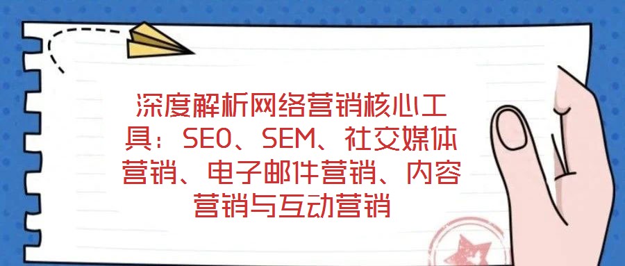 深度解析網(wǎng)絡(luò)營(yíng)銷核心工具：SEO、SEM、社交媒體營(yíng)銷、電子郵件營(yíng)銷、內(nèi)容營(yíng)銷與互動(dòng)營(yíng)銷