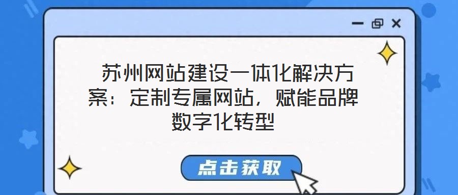  蘇州網(wǎng)站建設一體化解決方案：定制專屬網(wǎng)站，賦能品牌數(shù)字化轉(zhuǎn)型