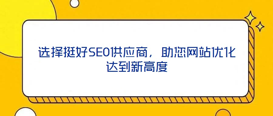 選擇挺好SEO供應(yīng)商，助您網(wǎng)站優(yōu)化達(dá)到新高度