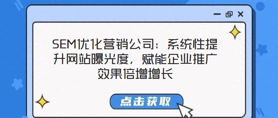 SEM優(yōu)化營銷公司：系統(tǒng)性提升網(wǎng)站曝光度，賦能企業(yè)推廣效果倍增增長(zhǎng)