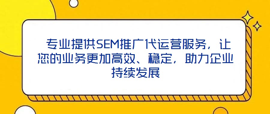  專業(yè)提供SEM推廣代運營服務(wù)，讓您的業(yè)務(wù)更加高效、穩(wěn)定，助力企業(yè)持續(xù)發(fā)展