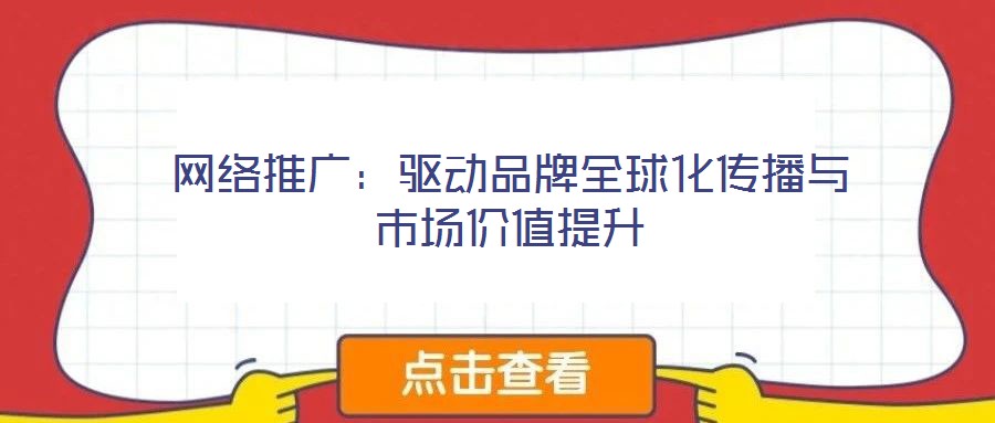 網(wǎng)絡(luò)推廣：驅(qū)動品牌全球化傳播與市場價(jià)值提升