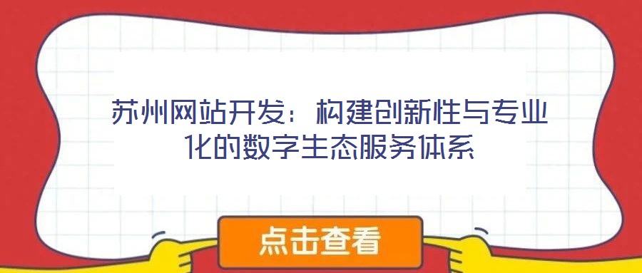 蘇州網(wǎng)站開發(fā)：構(gòu)建創(chuàng)新性與專業(yè)化的數(shù)字生態(tài)服務(wù)體系